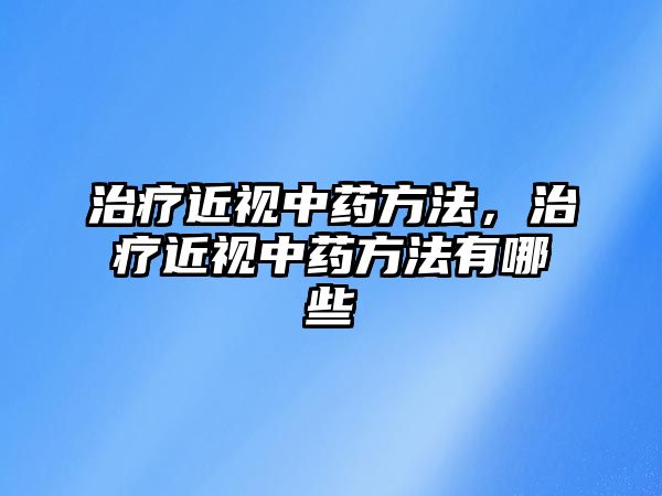 治療近視中藥方法，治療近視中藥方法有哪些