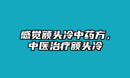 感覺額頭冷中藥方，中醫(yī)治療額頭冷