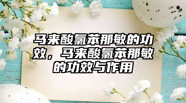 馬來(lái)酸氯苯那敏的功效，馬來(lái)酸氯苯那敏的功效與作用