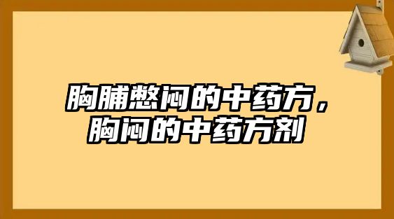 胸脯憋悶的中藥方，胸悶的中藥方劑