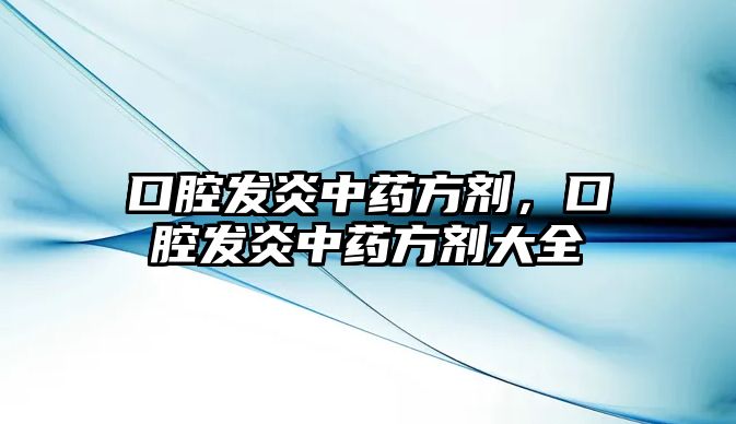 口腔發(fā)炎中藥方劑，口腔發(fā)炎中藥方劑大全